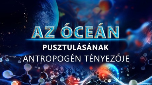 AZ ÓCEÁN PUSZTULÁSÁNAK ANTROPOGÉN TÉNYEZŐJE | Tudományos ismeretterjesztő film